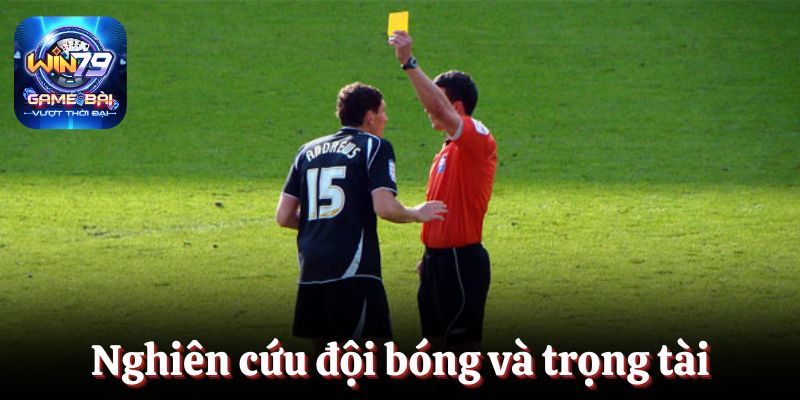 Nghiên cứu đội bóng và trọng tài là điều cần thiết